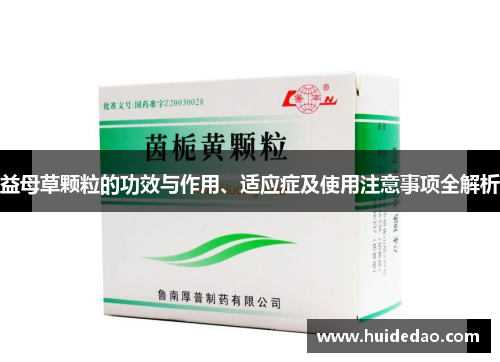 益母草颗粒的功效与作用、适应症及使用注意事项全解析