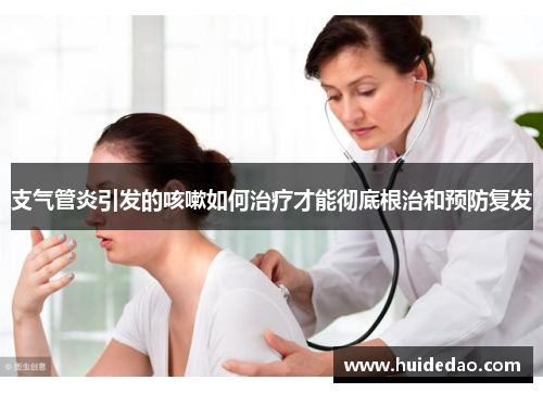 支气管炎引发的咳嗽如何治疗才能彻底根治和预防复发