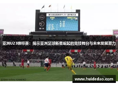 亚洲U23锦标赛：揭示亚洲足球新星崛起的竞技舞台与未来发展潜力